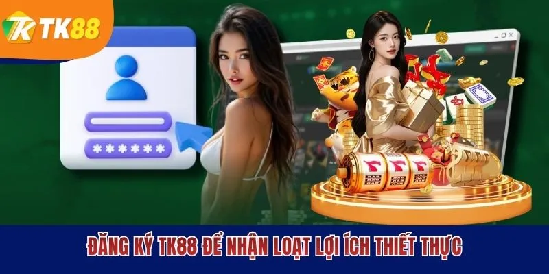 Đăng ký TK88 để nhận loạt lợi ích thiết thực