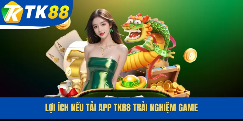 Lợi ích nếu tải app TK88 trải nghiệm game